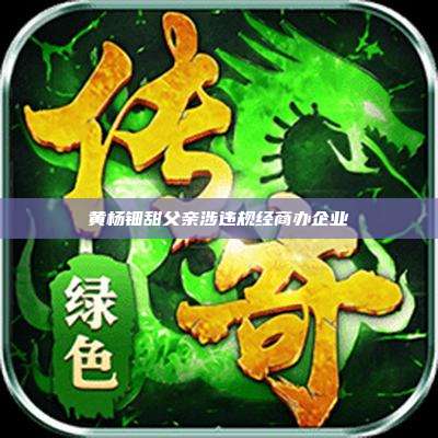 黄杨钿甜父亲涉违规经商办企业