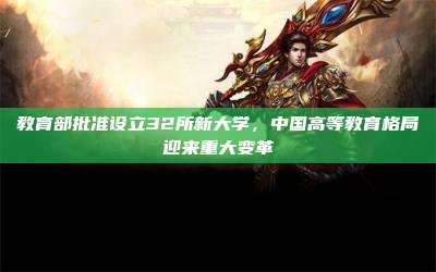 教育部批准设立32所新大学,中国高等教育格局迎来重大变革