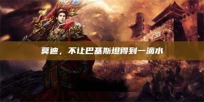 莫迪,不让巴基斯坦得到一滴水