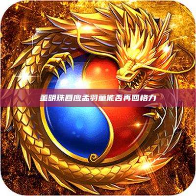 董明珠回应孟羽童能否再回格力