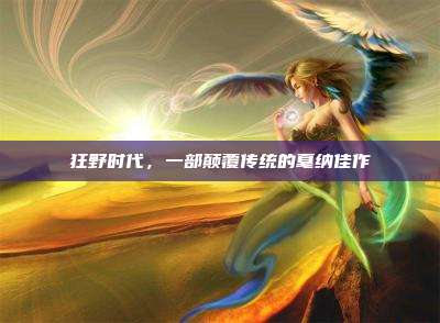 狂野时代,一部颠覆传统的戛纳佳作