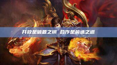 开放是破题之钥 合作是前进之道