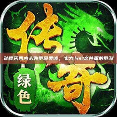 孙颖莎回应击败伊藤美诚，实力与心态并重的胜利