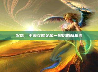义乌,中美互降关税一周后的新机遇