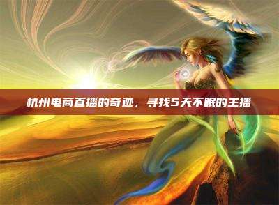 杭州电商直播的奇迹,寻找5天不眠的主播