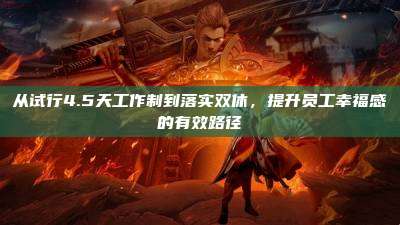 从试行4.5天工作制到落实双休,提升员工幸福感的有效路径