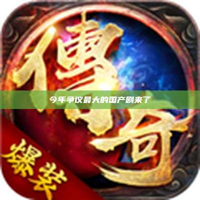 今年争议最大的国产剧来了