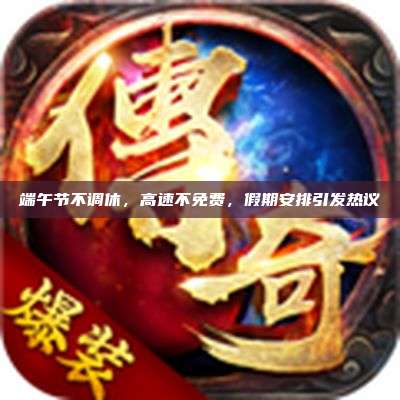 端午节不调休，高速不免费，假期安排引发热议