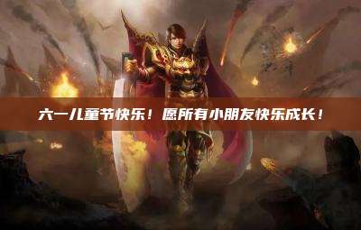 六一儿童节快乐！愿所有小朋友快乐成长！