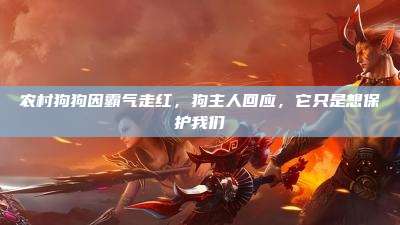 农村狗狗因霸气走红，狗主人回应，它只是想保护我们