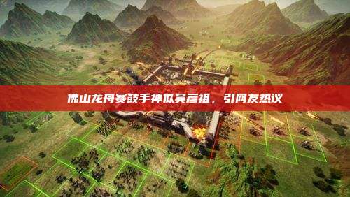 佛山龙舟赛鼓手神似吴彦祖,引网友热议