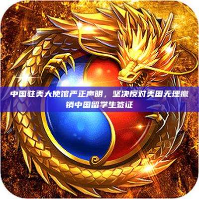 中国驻美大使馆严正声明,坚决反对美国无理撤销中国留学生签证