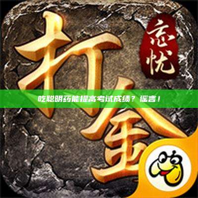 吃聪明药能提高考试成绩?谣言!