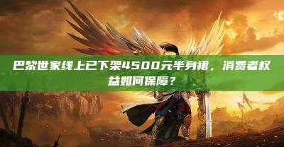 巴黎世家线上已下架4500元半身裙，消费者权益如何保障？