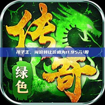 孩子王,询价转让价格为11.95元/股