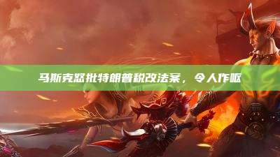 马斯克怒批特朗普税改法案,令人作呕