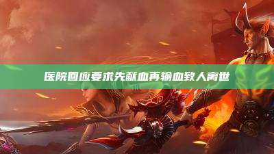 医院回应要求先献血再输血致人离世