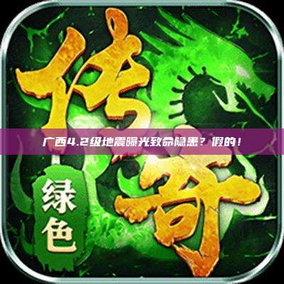 广西4.2级地震曝光致命隐患?假的!