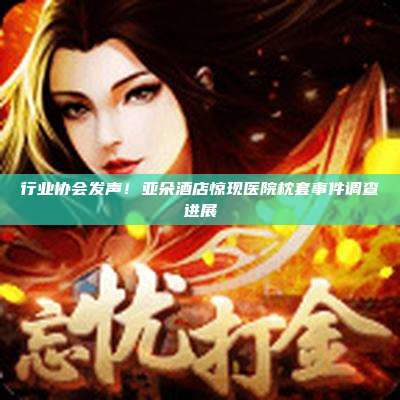 行业协会发声!亚朵酒店惊现医院枕套事件调查进展