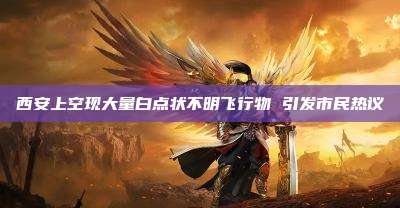 西安上空现大量白点状不明飞行物 引发市民热议