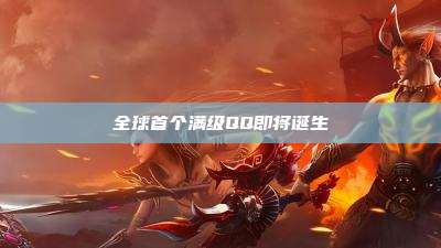 全球首个满级QQ即将诞生