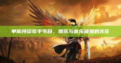 单依纯谈歌手节目,娱乐与音乐碰撞的火花