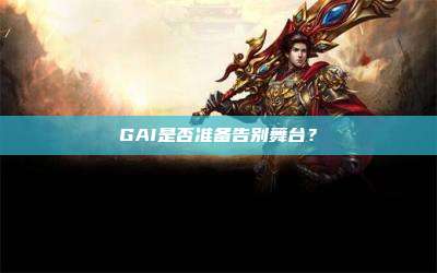 GAI是否准备告别舞台?