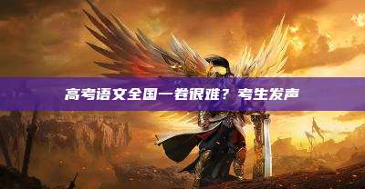 高考语文全国一卷很难?考生发声