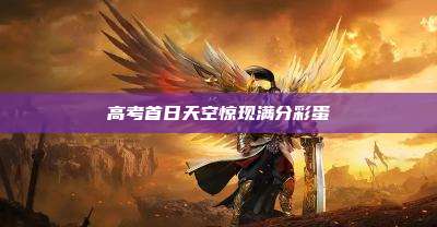 高考首日天空惊现满分彩蛋