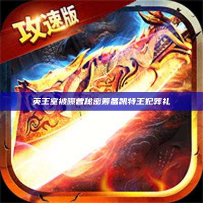英王室被曝曾秘密筹备凯特王妃葬礼