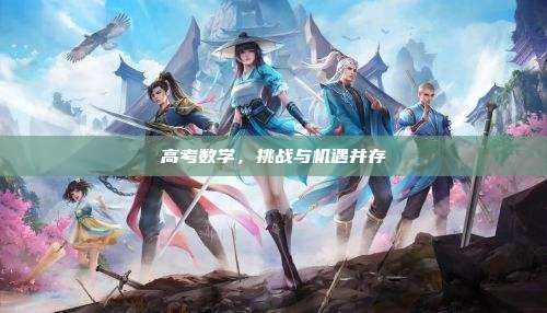 高考数学，挑战与机遇并存