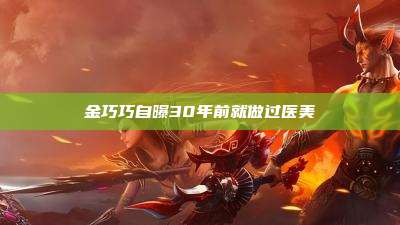金巧巧自曝30年前就做过医美