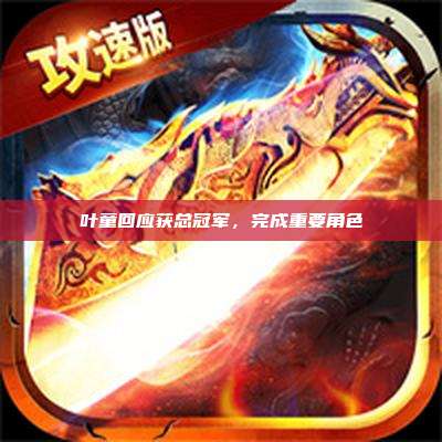 叶童回应获总冠军,完成重要角色