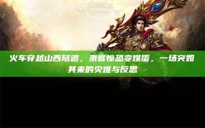 火车穿越山西隧道,乘客惊恐变煤蛋,一场突如其来的灾难与反思