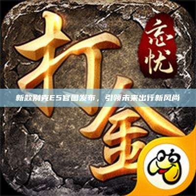 新款别克E5官图发布,引领未来出行新风尚
