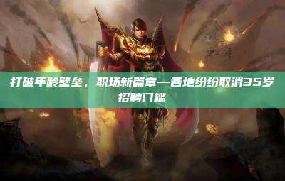 打破年龄壁垒,职场新篇章—各地纷纷取消35岁招聘门槛