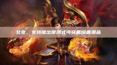 北京，支持推出便携式可穿戴设备潮品