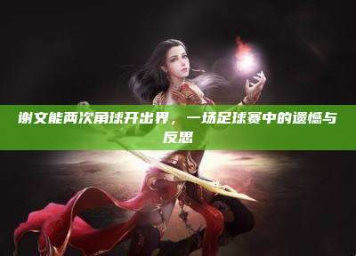 谢文能两次角球开出界,一场足球赛中的遗憾与反思