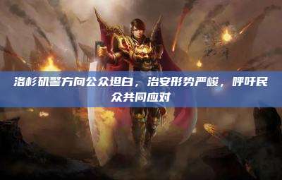 洛杉矶警方向公众坦白,治安形势严峻,呼吁民众共同应对