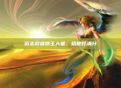范志毅盛赞王大雷,给他打满分