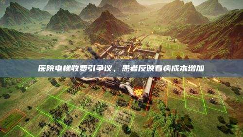 医院电梯收费引争议,患者反映看病成本增加