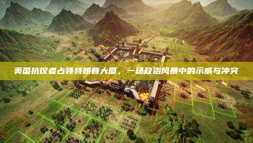 美国抗议者占领特朗普大厦,一场政治风暴中的示威与冲突