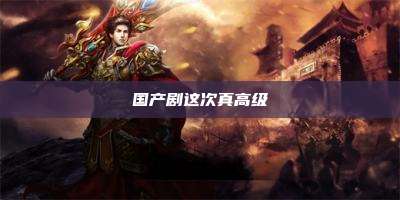 国产剧这次真高级