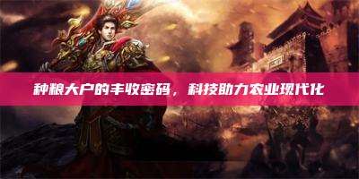种粮大户的丰收密码,科技助力农业现代化