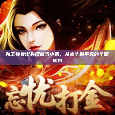 赌王孙女街头摆摊当小贩,从奢华到平凡的华丽转身