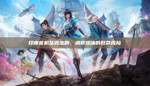 印度客机坠毁悲剧,满载燃油的致命风险