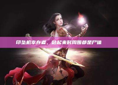 印坠机幸存者,站起来时周围都是尸体