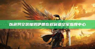 以色列空袭摧毁伊朗在叙利亚空军指挥中心