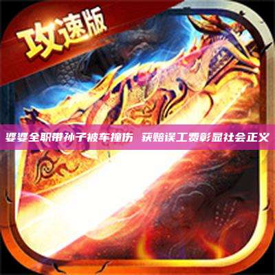 婆婆全职带孙子被车撞伤 获赔误工费彰显社会正义