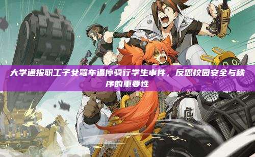 大学通报职工子女驾车逼停骑行学生事件，反思校园安全与秩序的重要性